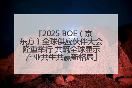2025 BOE（京东方）全球供应伙伴大会隆重举行 共筑全球显示产业共生共赢新格局